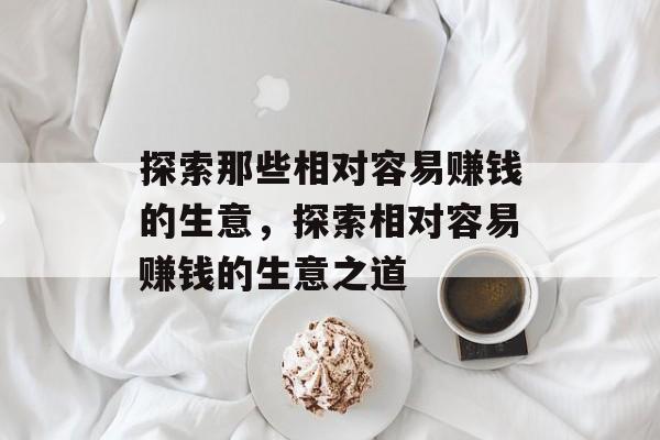 探索那些相对容易赚钱的生意,探索相对容易赚钱的生意之道 探索那些相对容易赚钱的生意,探索相对容易赚钱的生意之道