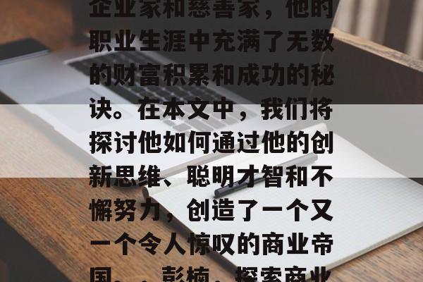 彭楠，作为一位成功的企业家和慈善家，他的职业生涯中充满了无数的财富积累和成功的秘诀。在本文中，我们将探讨他如何通过他的创新思维、聪明才智和不懈努力，创造了一个又一个令人惊叹的商业帝国。，彭楠，探索商业帝国的创世者
