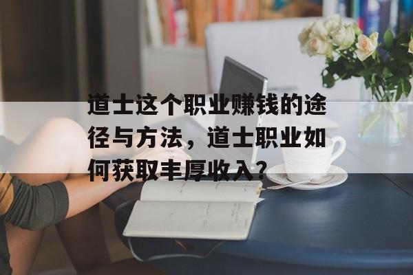 道士这个职业赚钱的途径与方法,道士职业如何获取丰厚收入? 道士这个职业赚钱的途径与方法,道士职业如何获取丰厚收入?