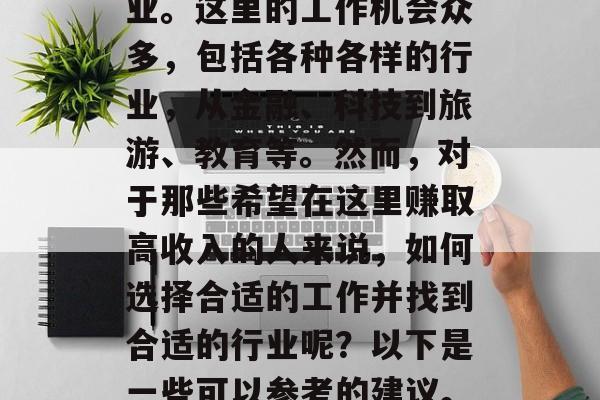 新加坡是一个国际化的大都市,吸引了大量的国际人才来此就业和创业。这里的工作机会众多,包括各种各样的行业,从金融、科技到旅游、教育等。然而,对于那些希望在这里赚取高收入的人来说,如何选择合适的工作并找到合适的行业呢?以下是一些可以参考的建议。,新加坡工作机会多元化,如何在众多行业中找到理想工作 新加坡是一个国际化的大都市,吸引了大量的国际人才来此就业和创业。这里的工作机会众多,包括各种各样的行业,从金融、科技到旅游、教育等。然而,对于那些希望在这里赚取高收入的人来说,如何选择合适的工作并找到合适的行业呢?以下是一些可以参考的建议。,新加坡工作机会多元化,如何在众多行业中找到理想工作