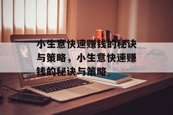 小生意快速赚钱的秘诀与策略,小生意快速赚钱的秘诀与策略 小生意快速赚钱的秘诀与策略,小生意快速赚钱的秘诀与策略