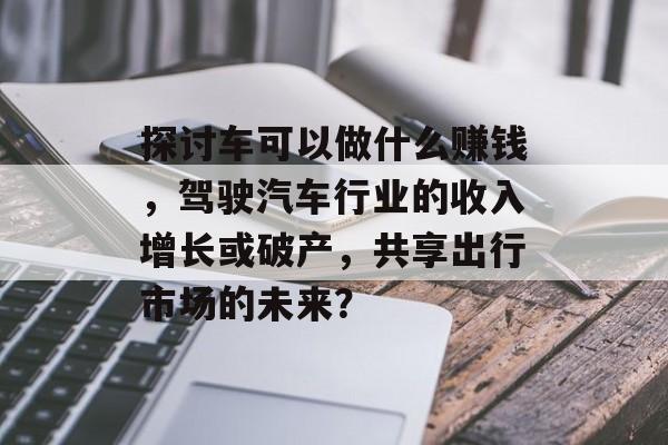 探讨车可以做什么赚钱,驾驶汽车行业的收入增长或破产,共享出行市场的未来? 探讨车可以做什么赚钱,驾驶汽车行业的收入增长或破产,共享出行市场的未来?