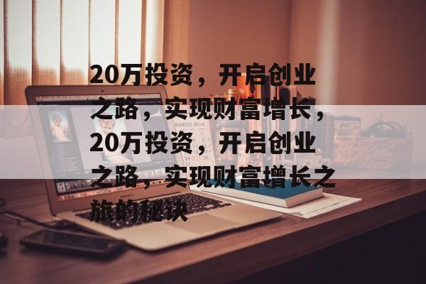 20万投资,开启创业之路,实现财富增长,20万投资,开启创业之路,实现财富增长之旅的秘诀 20万投资,开启创业之路,实现财富增长,20万投资,开启创业之路,实现财富增长之旅的秘诀