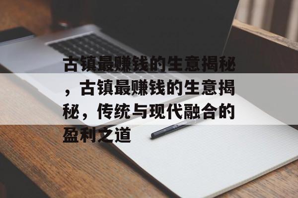 古镇最赚钱的生意揭秘,古镇最赚钱的生意揭秘,传统与现代融合的盈利之道 古镇最赚钱的生意揭秘,古镇最赚钱的生意揭秘,传统与现代融合的盈利之道