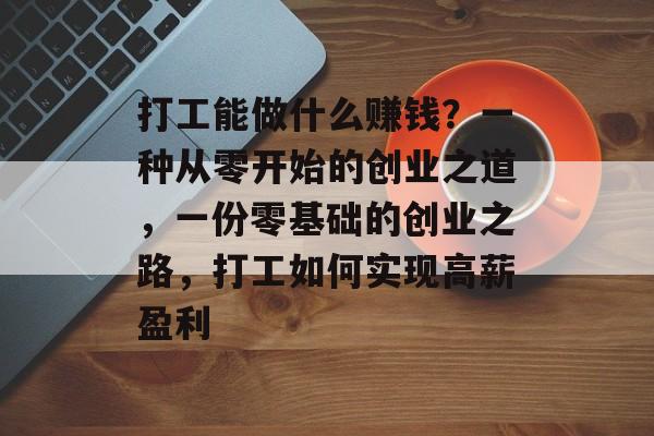 打工能做什么赚钱？一种从零开始的创业之道，一份零基础的创业之路，打工如何实现高薪盈利