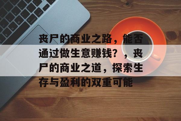 丧尸的商业之路,能否通过做生意赚钱?,丧尸的商业之道,探索生存与盈利的双重可能 丧尸的商业之路,能否通过做生意赚钱?,丧尸的商业之道,探索生存与盈利的双重可能