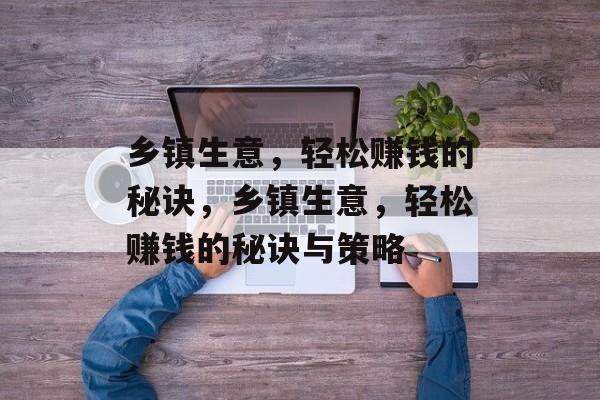 乡镇生意,轻松赚钱的秘诀,乡镇生意,轻松赚钱的秘诀与策略 乡镇生意,轻松赚钱的秘诀,乡镇生意,轻松赚钱的秘诀与策略