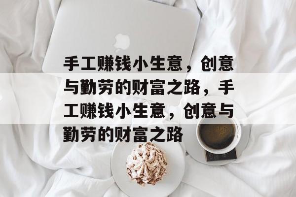 手工赚钱小生意，创意与勤劳的财富之路，手工赚钱小生意，创意与勤劳的财富之路