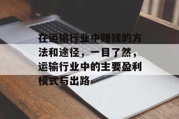 在运输行业中赚钱的方法和途径，一目了然，运输行业中的主要盈利模式与出路