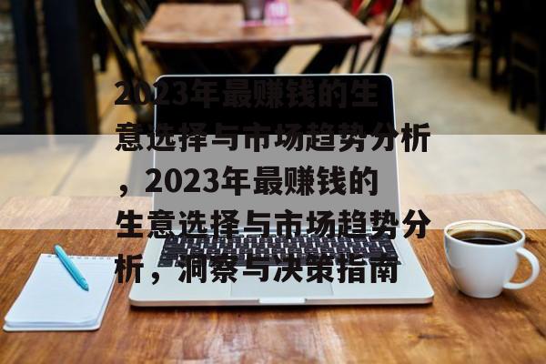 2023年最赚钱的生意选择与市场趋势分析,2023年最赚钱的生意选择与市场趋势分析,洞察与决策指南 2023年最赚钱的生意选择与市场趋势分析,2023年最赚钱的生意选择与市场趋势分析,洞察与决策指南
