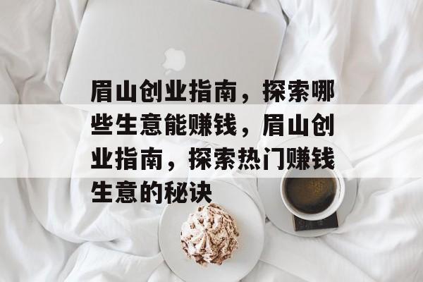 眉山创业指南,探索哪些生意能赚钱,眉山创业指南,探索热门赚钱生意的秘诀 眉山创业指南,探索哪些生意能赚钱,眉山创业指南,探索热门赚钱生意的秘诀