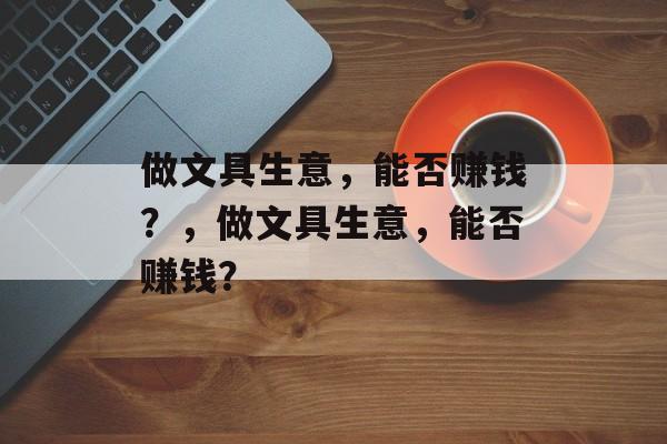 做文具生意，能否赚钱？，做文具生意，能否赚钱？