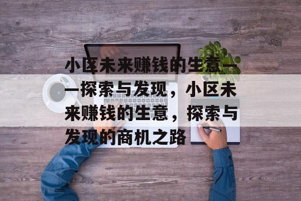 小区未来赚钱的生意——探索与发现,小区未来赚钱的生意,探索与发现的商机之路 小区未来赚钱的生意——探索与发现,小区未来赚钱的生意,探索与发现的商机之路