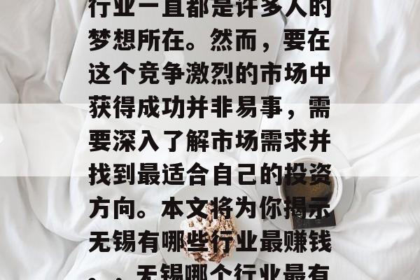建议,寻找无锡哪些销售行业最赚钱? 销售行业一直都是许多人的梦想所在。然而,要在这个竞争激烈的市场中获得成功并非易事,需要深入了解市场需求并找到最适合自己的投资方向。本文将为你揭示无锡有哪些行业最赚钱。,无锡哪个行业最有前景?找出最赚钱的销售行业 建议,寻找无锡哪些销售行业最赚钱? 销售行业一直都是许多人的梦想所在。然而,要在这个竞争激烈的市场中获得成功并非易事,需要深入了解市场需求并找到最适合自己的投资方向。本文将为你揭示无锡有哪些行业最赚钱。,无锡哪个行业最有前景?找出最赚钱的销售行业