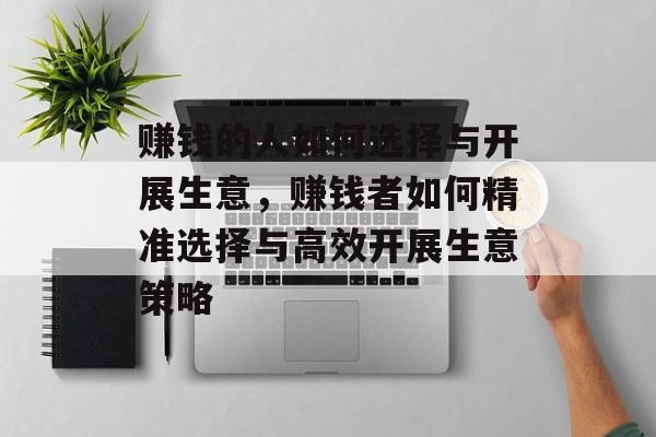 赚钱的人如何选择与开展生意,赚钱者如何精准选择与高效开展生意策略 赚钱的人如何选择与开展生意,赚钱者如何精准选择与高效开展生意策略