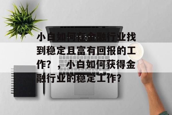 小白如何在金融行业找到稳定且富有回报的工作？，小白如何获得金融行业的稳定工作？