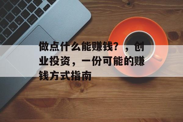 做点什么能赚钱?,创业投资,一份可能的赚钱方式指南 做点什么能赚钱?,创业投资,一份可能的赚钱方式指南