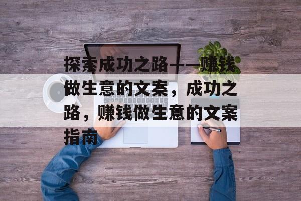 探索成功之路——赚钱做生意的文案,成功之路,赚钱做生意的文案指南 探索成功之路——赚钱做生意的文案,成功之路,赚钱做生意的文案指南