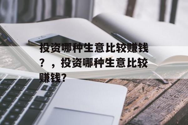 投资哪种生意比较赚钱？，投资哪种生意比较赚钱？