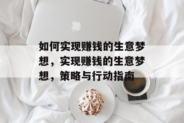 如何实现赚钱的生意梦想,实现赚钱的生意梦想,策略与行动指南 如何实现赚钱的生意梦想,实现赚钱的生意梦想,策略与行动指南