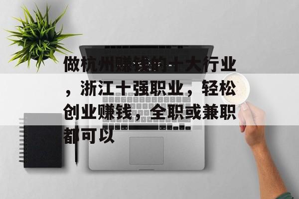 做杭州赚钱的十大行业,浙江十强职业,轻松创业赚钱,全职或兼职都可以 做杭州赚钱的十大行业,浙江十强职业,轻松创业赚钱,全职或兼职都可以