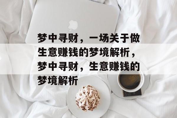 梦中寻财,一场关于做生意赚钱的梦境解析,梦中寻财,生意赚钱的梦境解析 梦中寻财,一场关于做生意赚钱的梦境解析,梦中寻财,生意赚钱的梦境解析