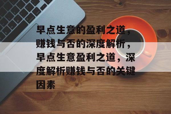 早点生意的盈利之道,赚钱与否的深度解析,早点生意盈利之道,深度解析赚钱与否的关键因素 早点生意的盈利之道,赚钱与否的深度解析,早点生意盈利之道,深度解析赚钱与否的关键因素