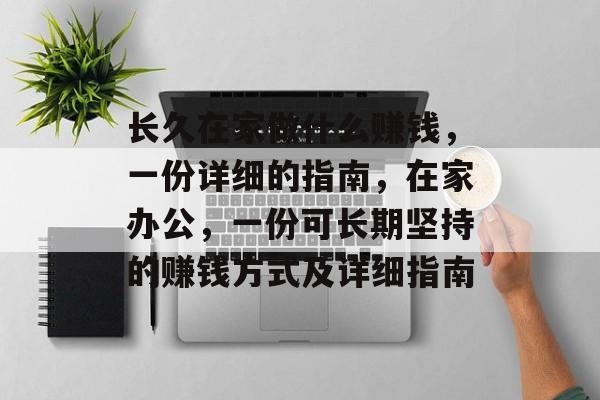 长久在家做什么赚钱,一份详细的指南,在家办公,一份可长期坚持的赚钱方式及详细指南 长久在家做什么赚钱,一份详细的指南,在家办公,一份可长期坚持的赚钱方式及详细指南