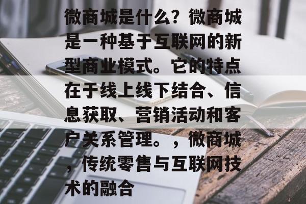 微商城是什么?微商城是一种基于互联网的新型商业模式。它的特点在于线上线下结合、信息获取、营销活动和客户关系管理。,微商城,传统零售与互联网技术的融合 微商城是什么?微商城是一种基于互联网的新型商业模式。它的特点在于线上线下结合、信息获取、营销活动和客户关系管理。,微商城,传统零售与互联网技术的融合