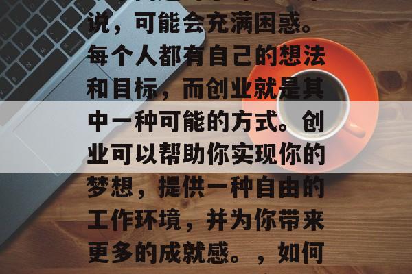 创业做什么工作赚钱?这个问题对于许多人来说,可能会充满困惑。每个人都有自己的想法和目标,而创业就是其中一种可能的方式。创业可以帮助你实现你的梦想,提供一种自由的工作环境,并为你带来更多的成就感。,如何选择创业工作并实现成功 创业做什么工作赚钱?这个问题对于许多人来说,可能会充满困惑。每个人都有自己的想法和目标,而创业就是其中一种可能的方式。创业可以帮助你实现你的梦想,提供一种自由的工作环境,并为你带来更多的成就感。,如何选择创业工作并实现成功