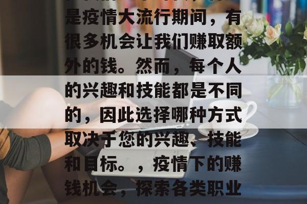 在我们这个时代，特别是疫情大流行期间，有很多机会让我们赚取额外的钱。然而，每个人的兴趣和技能都是不同的，因此选择哪种方式取决于您的兴趣、技能和目标。，疫情下的赚钱机会，探索各类职业和投资选择