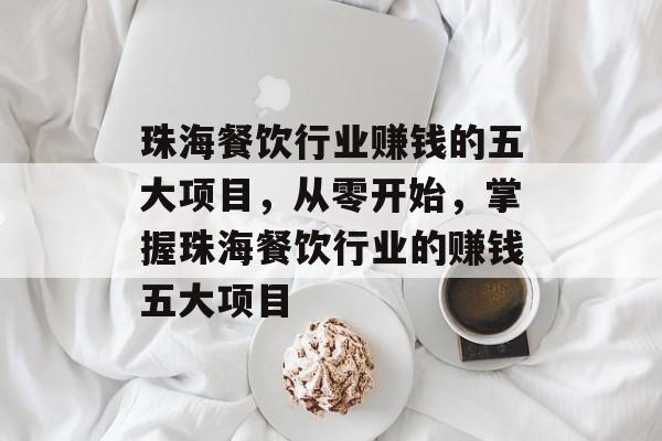 珠海餐饮行业赚钱的五大项目，从零开始，掌握珠海餐饮行业的赚钱五大项目