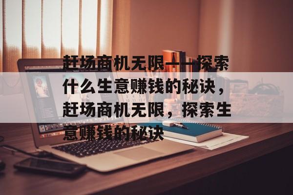 赶场商机无限——探索什么生意赚钱的秘诀,赶场商机无限,探索生意赚钱的秘诀 赶场商机无限——探索什么生意赚钱的秘诀,赶场商机无限,探索生意赚钱的秘诀