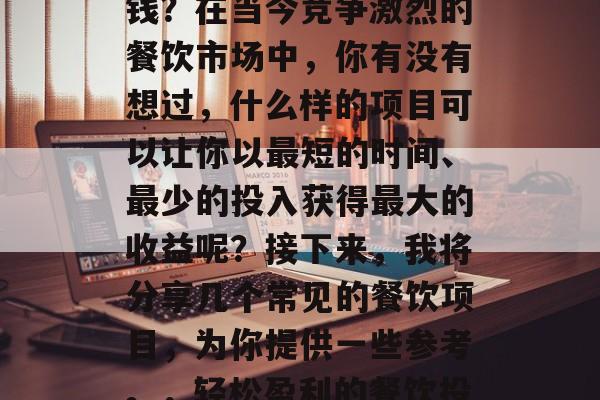 饭店做什么餐饮项目赚钱?在当今竞争激烈的餐饮市场中,你有没有想过,什么样的项目可以让你以最短的时间、最少的投入获得最大的收益呢?接下来,我将分享几个常见的餐饮项目,为你提供一些参考。,轻松盈利的餐饮投资项目推荐 饭店做什么餐饮项目赚钱?在当今竞争激烈的餐饮市场中,你有没有想过,什么样的项目可以让你以最短的时间、最少的投入获得最大的收益呢?接下来,我将分享几个常见的餐饮项目,为你提供一些参考。,轻松盈利的餐饮投资项目推荐