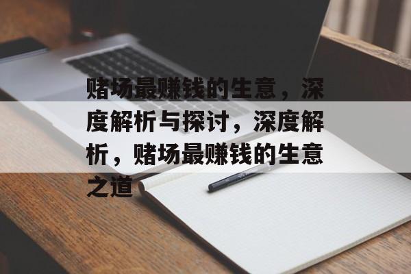 赌场最赚钱的生意,深度解析与探讨,深度解析,赌场最赚钱的生意之道 赌场最赚钱的生意,深度解析与探讨,深度解析,赌场最赚钱的生意之道