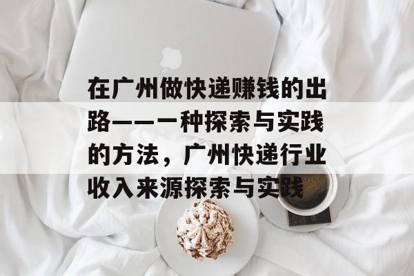 在广州做快递赚钱的出路——一种探索与实践的方法，广州快递行业收入来源探索与实践