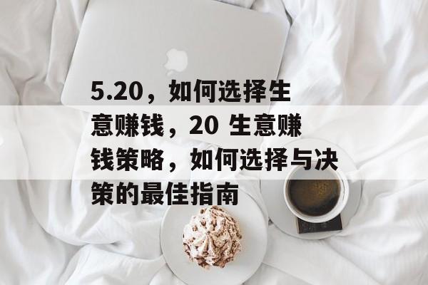 5.20,如何选择生意赚钱,20 生意赚钱策略,如何选择与决策的最佳指南 5.20,如何选择生意赚钱,20 生意赚钱策略,如何选择与决策的最佳指南