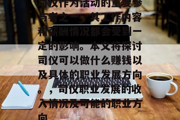 司仪作为活动的重要参与者之一，其工作内容和薪酬情况都会受到一定的影响。本文将探讨司仪可以做什么赚钱以及具体的职业发展方向。，司仪职业发展的收入情况及可能的职业方向