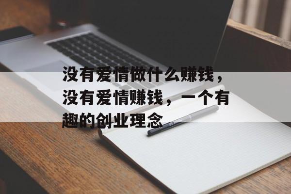 没有爱情做什么赚钱,没有爱情赚钱,一个有趣的创业理念 没有爱情做什么赚钱,没有爱情赚钱,一个有趣的创业理念