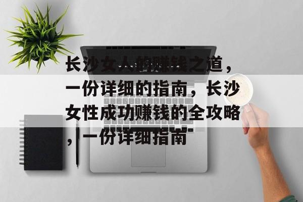 长沙女人的赚钱之道,一份详细的指南,长沙女性成功赚钱的全攻略,一份详细指南 长沙女人的赚钱之道,一份详细的指南,长沙女性成功赚钱的全攻略,一份详细指南
