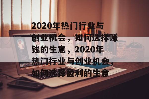 2020年热门行业与创业机会,如何选择赚钱的生意,2020年热门行业与创业机会,如何选择盈利的生意 2020年热门行业与创业机会,如何选择赚钱的生意,2020年热门行业与创业机会,如何选择盈利的生意