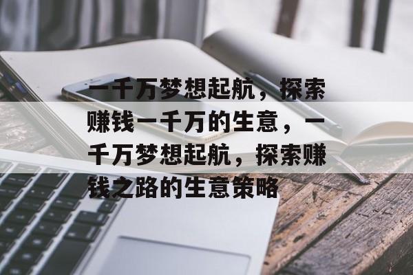 一千万梦想起航，探索赚钱一千万的生意，一千万梦想起航，探索赚钱之路的生意策略