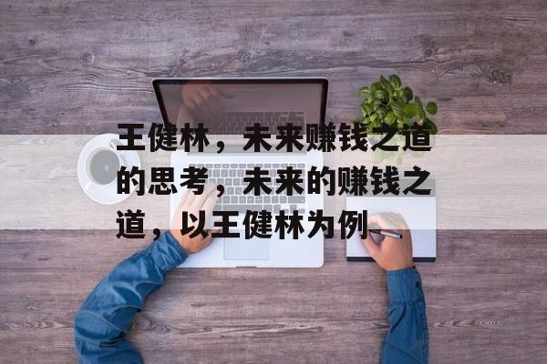 王健林，未来赚钱之道的思考，未来的赚钱之道，以王健林为例