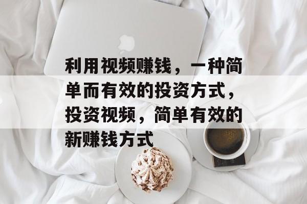 利用视频赚钱,一种简单而有效的投资方式,投资视频,简单有效的新赚钱方式 利用视频赚钱,一种简单而有效的投资方式,投资视频,简单有效的新赚钱方式