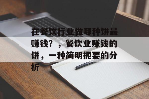 在餐饮行业做哪种饼最赚钱?,餐饮业赚钱的饼,一种简明扼要的分析 在餐饮行业做哪种饼最赚钱?,餐饮业赚钱的饼,一种简明扼要的分析