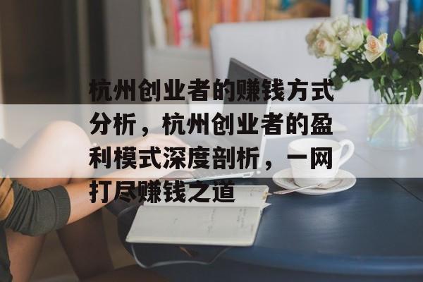 杭州创业者的赚钱方式分析,杭州创业者的盈利模式深度剖析,一网打尽赚钱之道 杭州创业者的赚钱方式分析,杭州创业者的盈利模式深度剖析,一网打尽赚钱之道