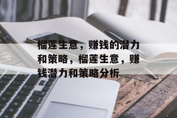 榴莲生意,赚钱的潜力和策略,榴莲生意,赚钱潜力和策略分析 榴莲生意,赚钱的潜力和策略,榴莲生意,赚钱潜力和策略分析
