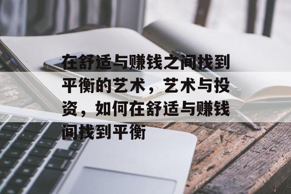 在舒适与赚钱之间找到平衡的艺术,艺术与投资,如何在舒适与赚钱间找到平衡 在舒适与赚钱之间找到平衡的艺术,艺术与投资,如何在舒适与赚钱间找到平衡