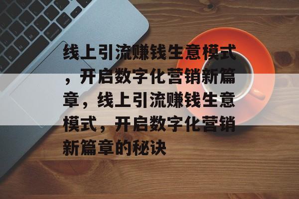线上引流赚钱生意模式,开启数字化营销新篇章,线上引流赚钱生意模式,开启数字化营销新篇章的秘诀 线上引流赚钱生意模式,开启数字化营销新篇章,线上引流赚钱生意模式,开启数字化营销新篇章的秘诀