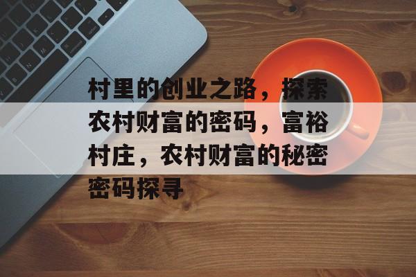 村里的创业之路，探索农村财富的密码，富裕村庄，农村财富的秘密密码探寻